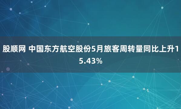 股顺网 中国东方航空股份5月旅客周转量同比上升15.43%