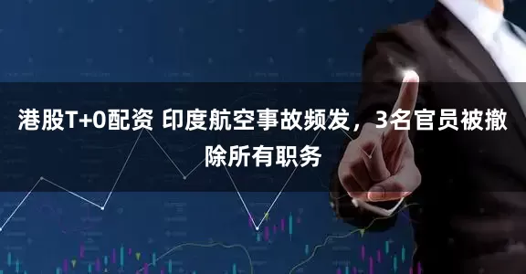 港股T+0配资 印度航空事故频发，3名官员被撤除所有职务