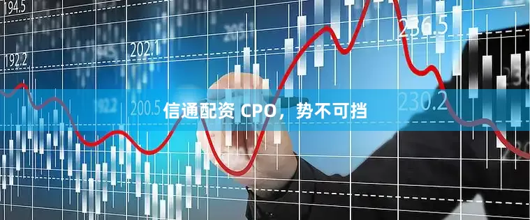 信通配资 CPO，势不可挡