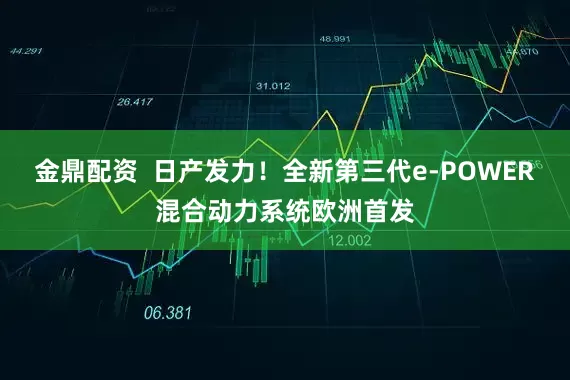 金鼎配资  日产发力！全新第三代e-POWER混合动力系统欧洲首发