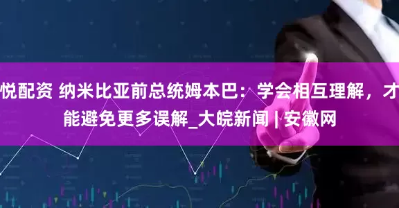 悦配资 纳米比亚前总统姆本巴：学会相互理解，才能避免更多误解_大皖新闻 | 安徽网