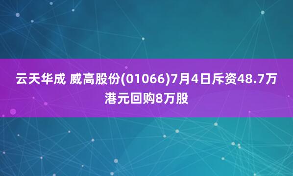 云天华成 威高股份(01066)7月4日斥资48.7万港元回购8万股