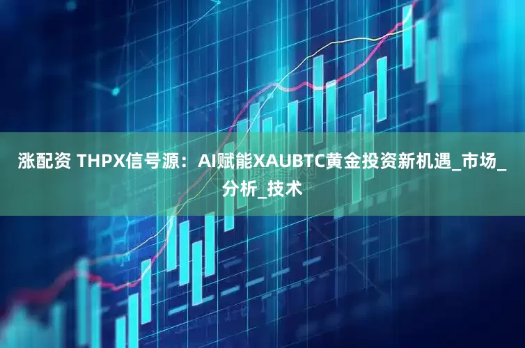 涨配资 THPX信号源：AI赋能XAUBTC黄金投资新机遇_市场_分析_技术
