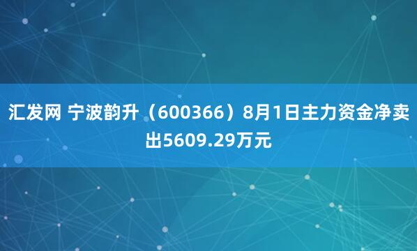汇发网 宁波韵升（600366）8月1日主力资金净卖出5609.29万元