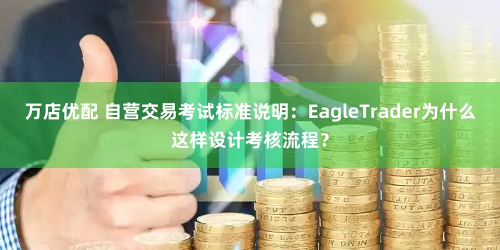 万店优配 自营交易考试标准说明：EagleTrader为什么这样设计考核流程？