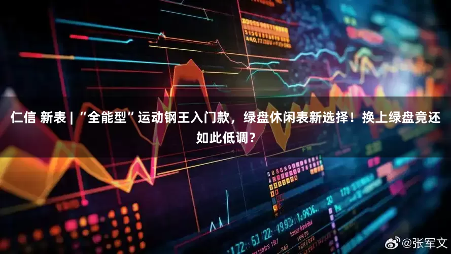 仁信 新表 | “全能型”运动钢王入门款，绿盘休闲表新选择！换上绿盘竟还如此低调？