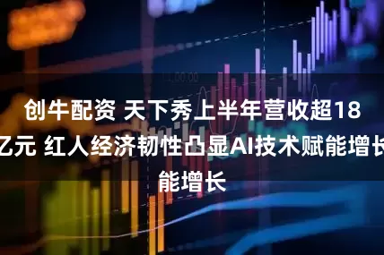 创牛配资 天下秀上半年营收超18亿元 红人经济韧性凸显AI技术赋能增长