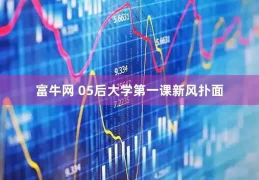 富牛网 05后大学第一课新风扑面