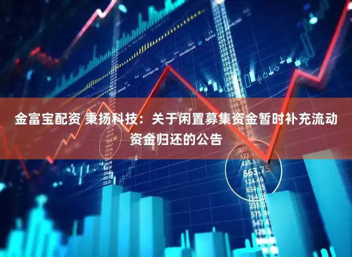 金富宝配资 秉扬科技：关于闲置募集资金暂时补充流动资金归还的公告