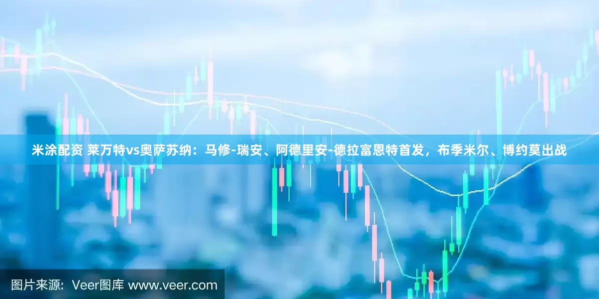 米涂配资 莱万特vs奥萨苏纳：马修-瑞安、阿德里安-德拉富恩特首发，布季米尔、博约莫出战